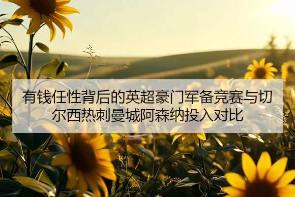有钱任性背后的英超豪门军备竞赛与切尔西热刺曼城阿森纳投入对比