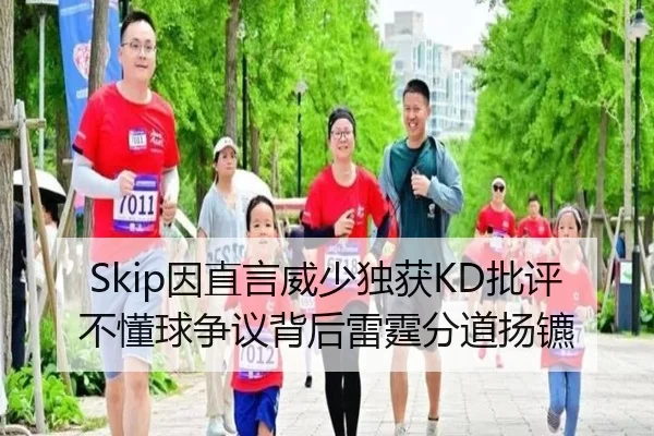Skip因直言威少独获KD批评 不懂球争议背后雷霆分道扬镳